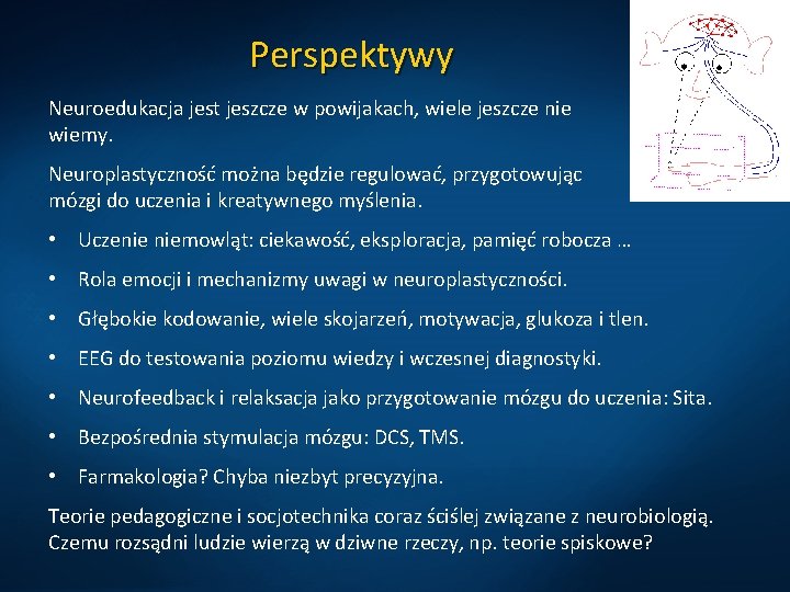 Perspektywy Neuroedukacja jest jeszcze w powijakach, wiele jeszcze nie wiemy. Neuroplastyczność można będzie regulować,