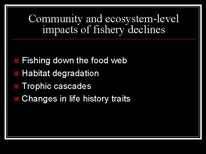 Community and ecosystem-level impacts of fishery declines Fishing down the food web n Habitat