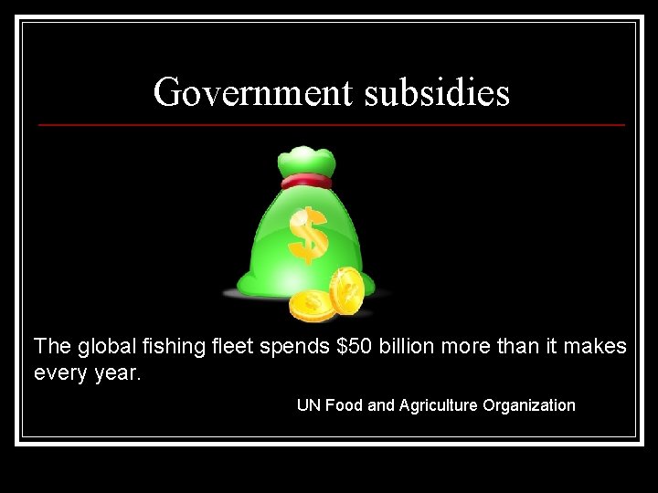Government subsidies The global fishing fleet spends $50 billion more than it makes every