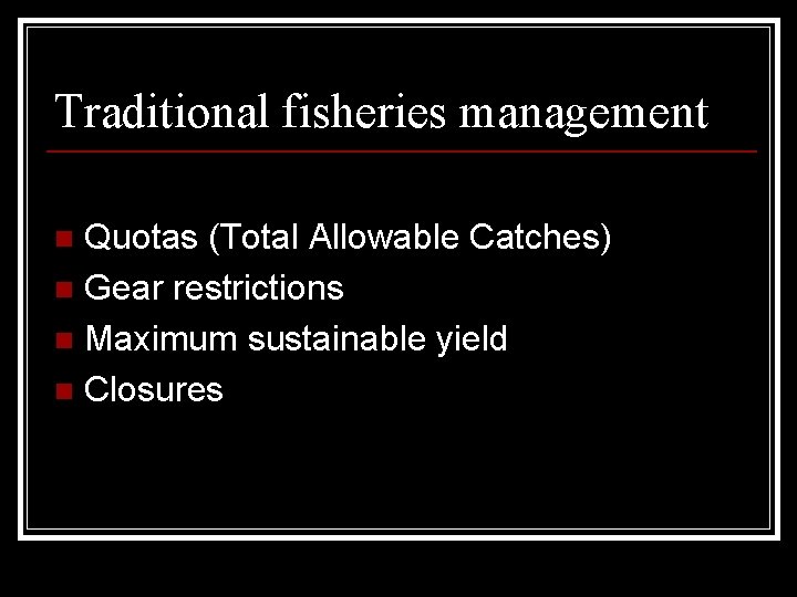 Traditional fisheries management Quotas (Total Allowable Catches) n Gear restrictions n Maximum sustainable yield