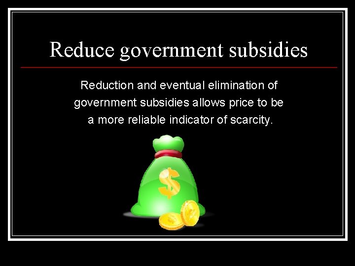 Reduce government subsidies Reduction and eventual elimination of government subsidies allows price to be