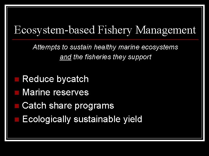 Ecosystem-based Fishery Management Attempts to sustain healthy marine ecosystems and the fisheries they support