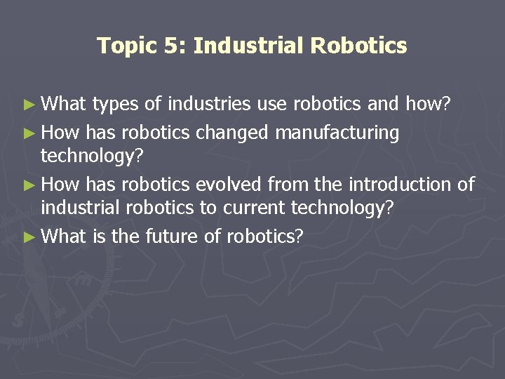 Topic 5: Industrial Robotics ► What types of industries use robotics and how? ►