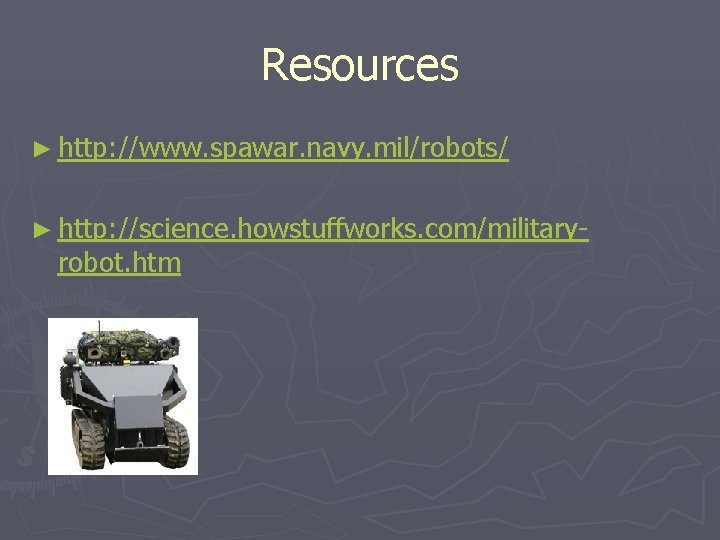 Resources ► http: //www. spawar. navy. mil/robots/ ► http: //science. howstuffworks. com/military- robot. htm