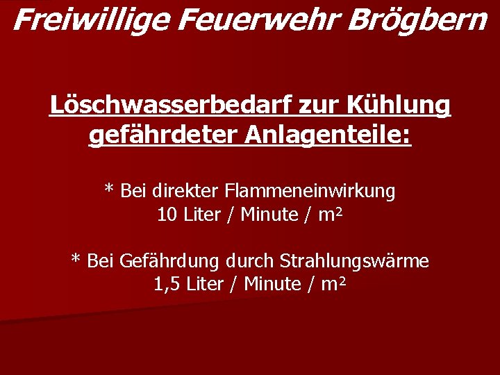 Freiwillige Feuerwehr Brögbern Löschwasserbedarf zur Kühlung gefährdeter Anlagenteile: * Bei direkter Flammeneinwirkung 10 Liter