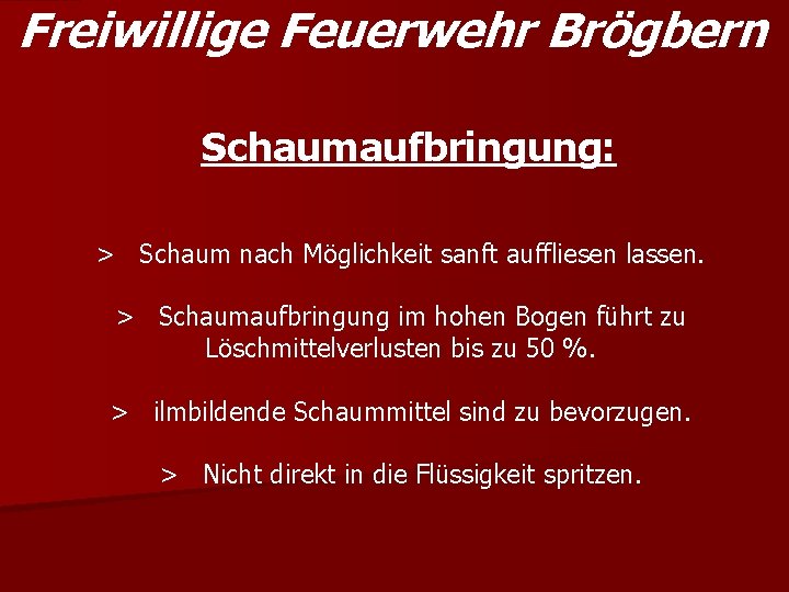 Freiwillige Feuerwehr Brögbern Schaumaufbringung: > Schaum nach Möglichkeit sanft auffliesen lassen. > Schaumaufbringung im