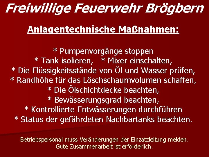 Freiwillige Feuerwehr Brögbern Anlagentechnische Maßnahmen: * Pumpenvorgänge stoppen * Tank isolieren, * Mixer einschalten,