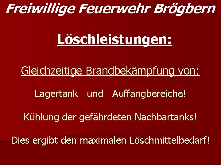 Freiwillige Feuerwehr Brögbern Löschleistungen: Gleichzeitige Brandbekämpfung von: Lagertank und Auffangbereiche! Kühlung der gefährdeten Nachbartanks!