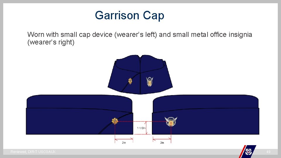 Garrison Cap Worn with small cap device (wearer’s left) and small metal office insignia Garrison Cap Worn with small cap device (wearer’s left) and small metal office insignia
