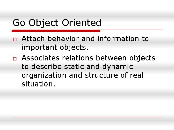 Go Object Oriented o o Attach behavior and information to important objects. Associates relations