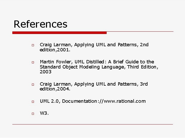 References o o o Craig Larman, Applying UML and Patterns, 2 nd edition, 2001.