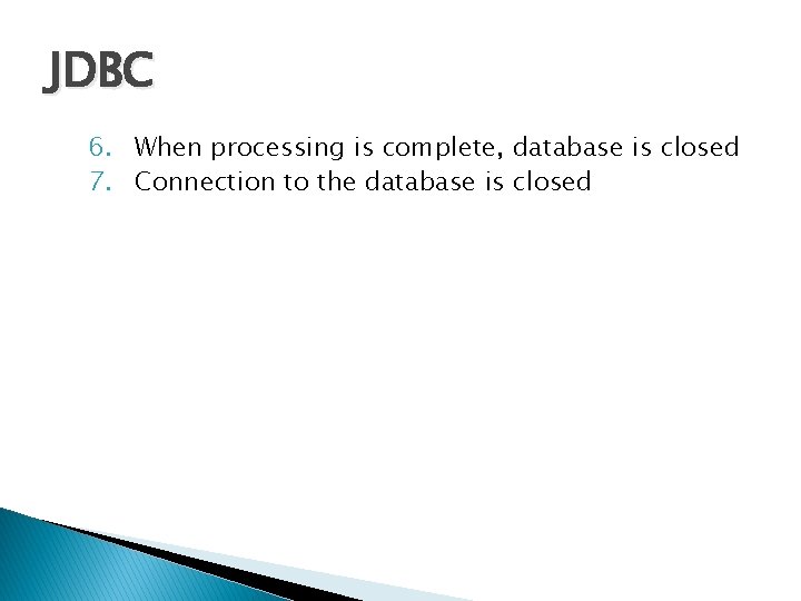 JDBC 6. When processing is complete, database is closed 7. Connection to the database