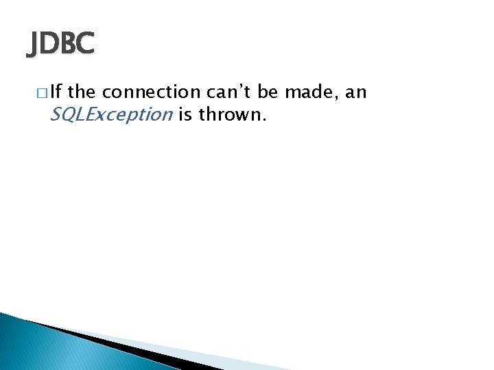JDBC � If the connection can’t be made, an SQLException is thrown. JDBC � If the connection can’t be made, an SQLException is thrown.