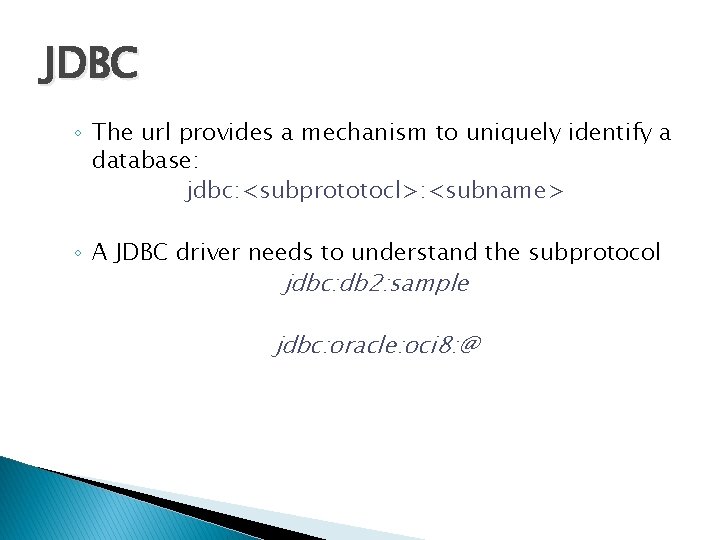 JDBC ◦ The url provides a mechanism to uniquely identify a database: jdbc: <subprototocl>: