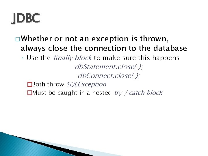 JDBC � Whether or not an exception is thrown, always close the connection to JDBC � Whether or not an exception is thrown, always close the connection to
