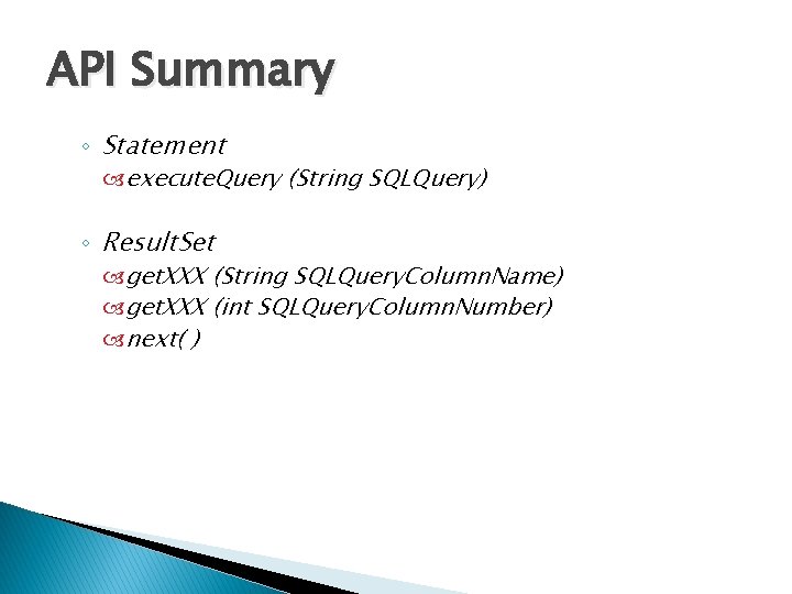 API Summary ◦ Statement execute. Query (String SQLQuery) ◦ Result. Set get. XXX (String