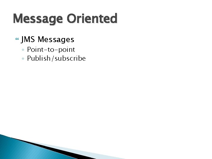 Message Oriented JMS Messages ◦ Point-to-point ◦ Publish/subscribe Message Oriented JMS Messages ◦ Point-to-point ◦ Publish/subscribe