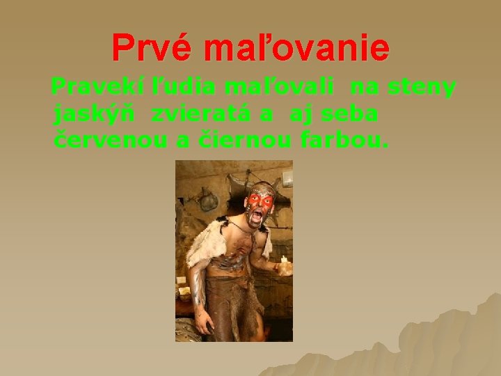 Prvé maľovanie Pravekí ľudia maľovali na steny jaskýň zvieratá a aj seba červenou a