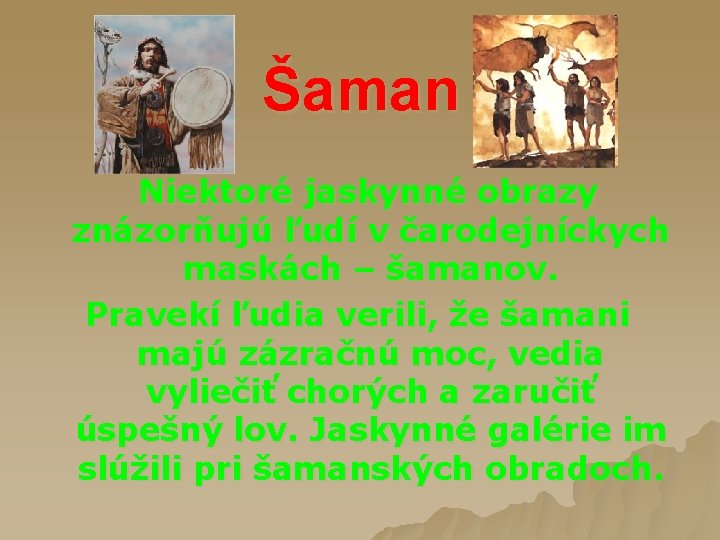 Šaman Niektoré jaskynné obrazy znázorňujú ľudí v čarodejníckych maskách – šamanov. Pravekí ľudia verili,