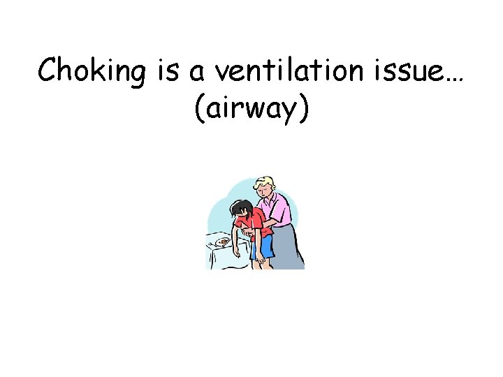 Choking is a ventilation issue… (airway) 