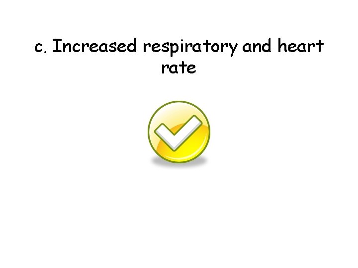 c. Increased respiratory and heart rate 
