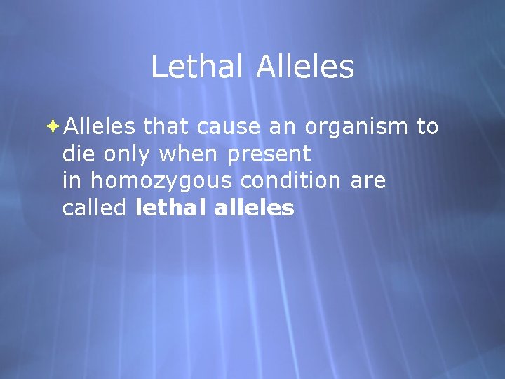 Lethal Alleles that cause an organism to die only when present in homozygous condition