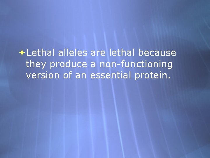  Lethal alleles are lethal because they produce a non-functioning version of an essential