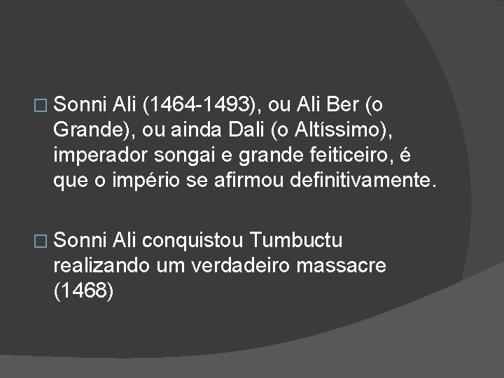 � Sonni Ali (1464 -1493), ou Ali Ber (o Grande), ou ainda Dali (o