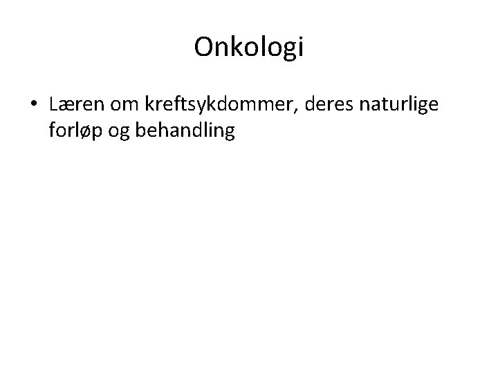 Onkologi • Læren om kreftsykdommer, deres naturlige forløp og behandling 