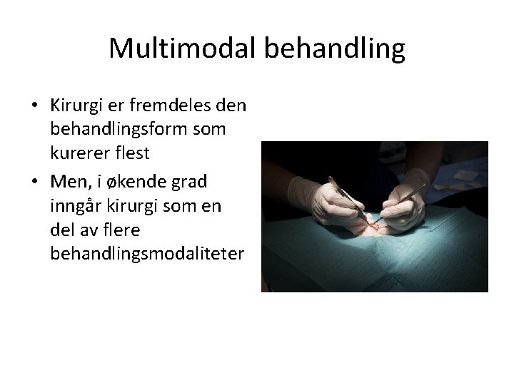 Multimodal behandling • Kirurgi er fremdeles den behandlingsform som kurerer flest • Men, i