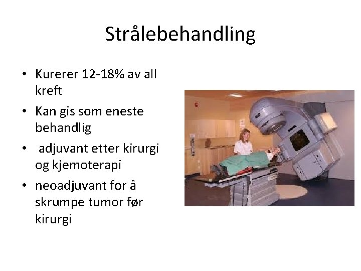 Strålebehandling • Kurerer 12 -18% av all kreft • Kan gis som eneste behandlig