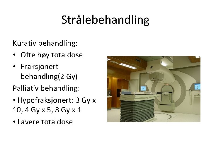 Strålebehandling Kurativ behandling: • Ofte høy totaldose • Fraksjonert behandling(2 Gy) Palliativ behandling: •