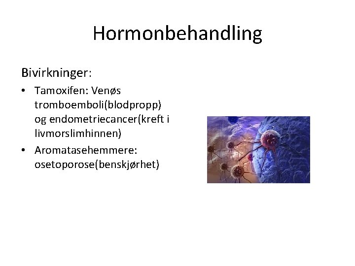 Hormonbehandling Bivirkninger: • Tamoxifen: Venøs tromboemboli(blodpropp) og endometriecancer(kreft i livmorslimhinnen) • Aromatasehemmere: osetoporose(benskjørhet) 