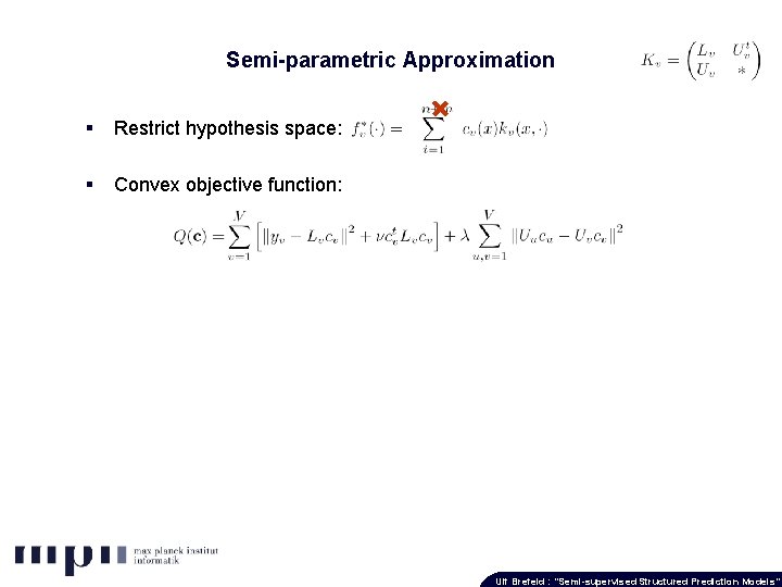 Semi-parametric Approximation § Restrict hypothesis space: § Convex objective function: Ulf Brefeld : “Semi-supervised