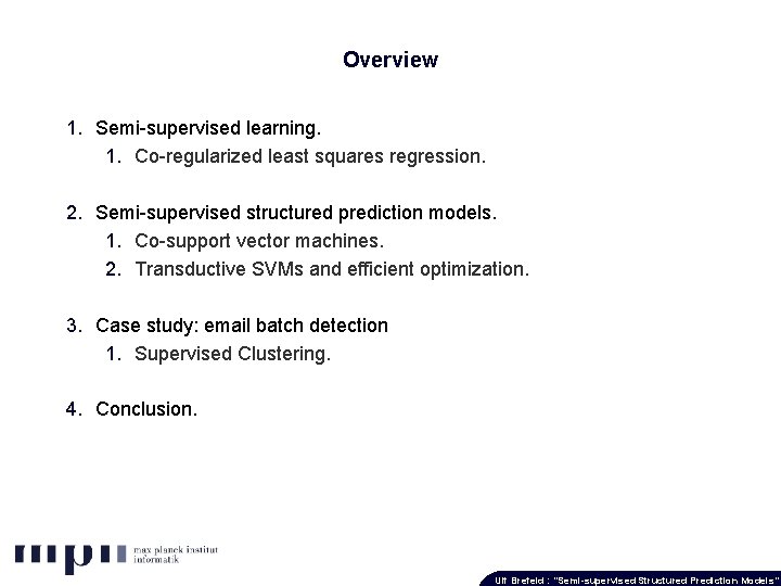 Overview 1. Semi-supervised learning. 1. Co-regularized least squares regression. 2. Semi-supervised structured prediction models.