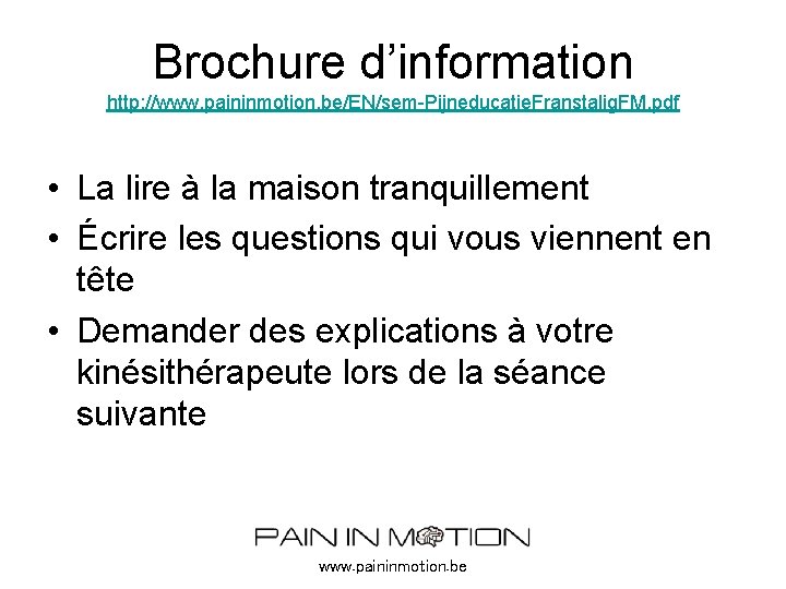 Brochure d’information http: //www. paininmotion. be/EN/sem-Pijneducatie. Franstalig. FM. pdf • La lire à la