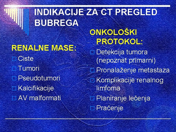 INDIKACIJE ZA CT PREGLED BUBREGA RENALNE MASE: o Ciste o Tumori o Pseudotumori o