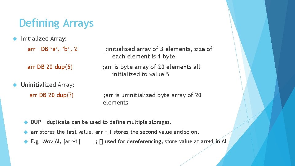 Defining Arrays Initialized Array: arr DB ‘a’, ’b’, 2 arr DB 20 dup(5) ;