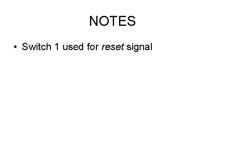 NOTES • Switch 1 used for reset signal 
