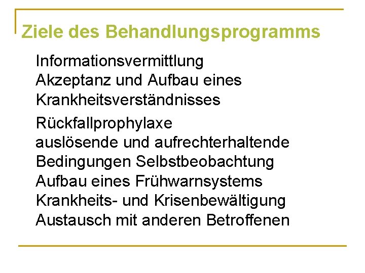 Ziele des Behandlungsprogramms Informationsvermittlung Akzeptanz und Aufbau eines Krankheitsverständnisses Rückfallprophylaxe auslösende und aufrechterhaltende Bedingungen