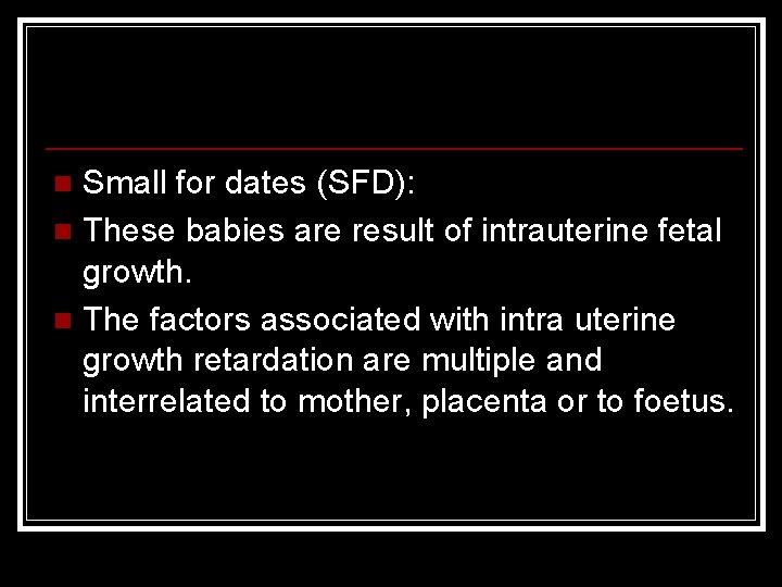 Small for dates (SFD): n These babies are result of intrauterine fetal growth. n