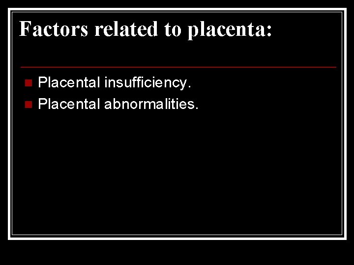 Factors related to placenta: Placental insufficiency. n Placental abnormalities. n 