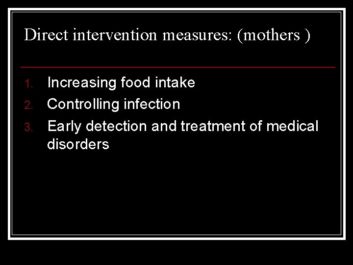 Direct intervention measures: (mothers ) 1. 2. 3. Increasing food intake Controlling infection Early