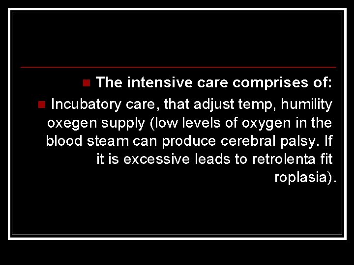 The intensive care comprises of: n Incubatory care, that adjust temp, humility oxegen supply