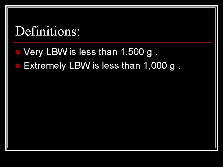 Definitions: Very LBW is less than 1, 500 g. n Extremely LBW is less