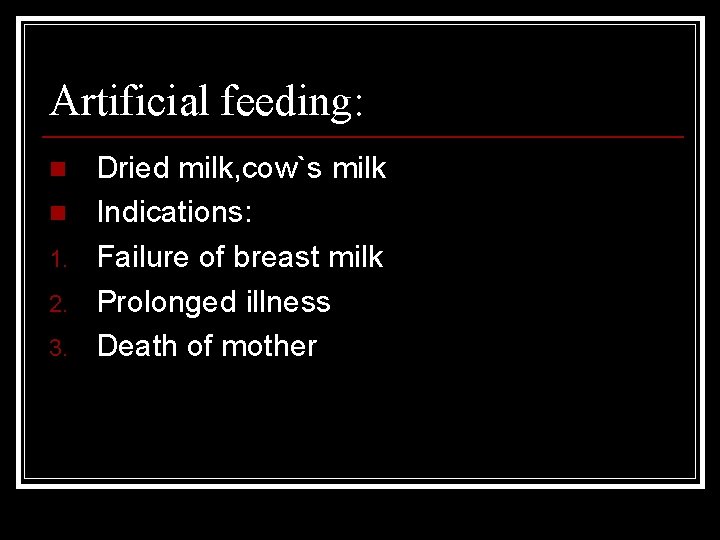 Artificial feeding: n n 1. 2. 3. Dried milk, cow`s milk Indications: Failure of