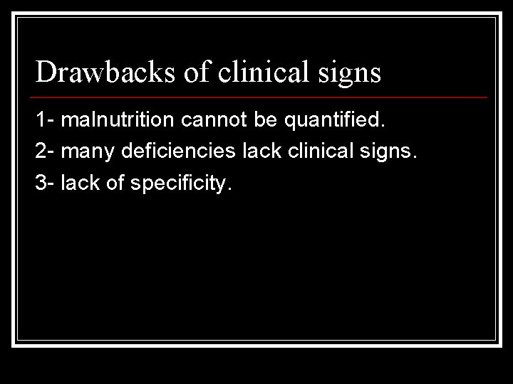 Drawbacks of clinical signs 1 - malnutrition cannot be quantified. 2 - many deficiencies