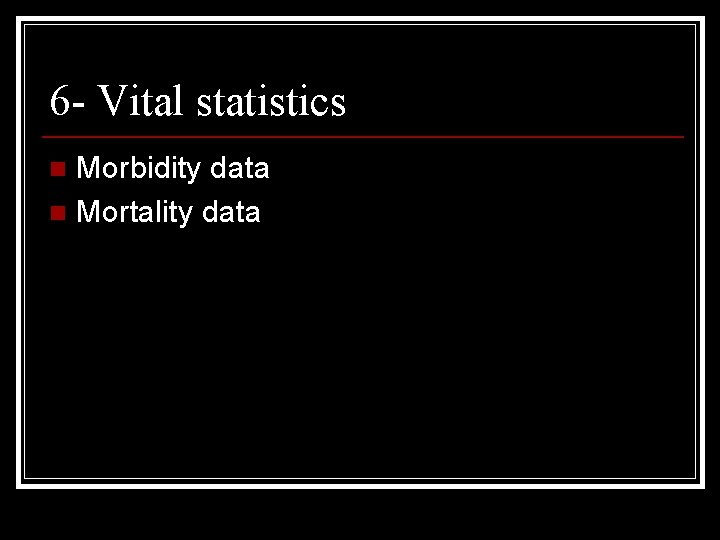 6 - Vital statistics Morbidity data n Mortality data n 