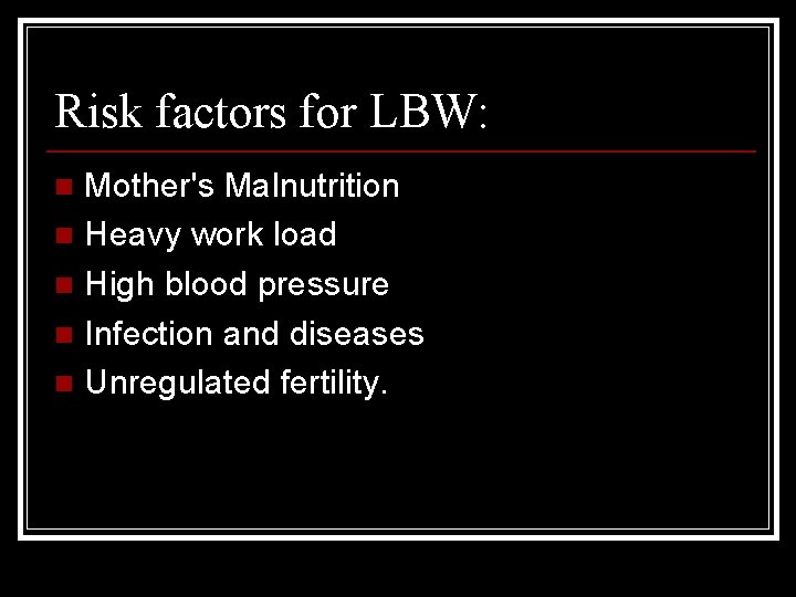 Risk factors for LBW: Mother's Malnutrition n Heavy work load n High blood pressure