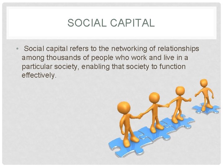 SOCIAL CAPITAL • Social capital refers to the networking of relationships among thousands of